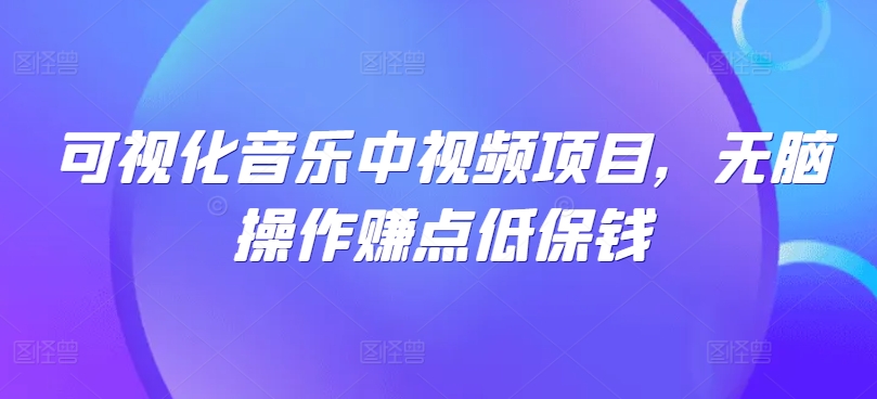 可视化音乐中视频项目，无脑操作赚点低保钱-北漠网络