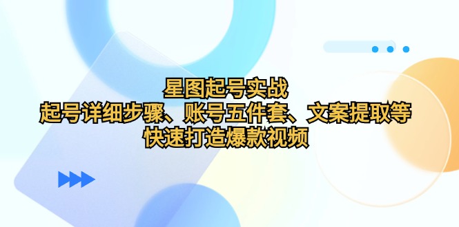 星图起号实战：起号详细步骤、账号五件套、文案提取等，快速打造爆款视频-北漠网络