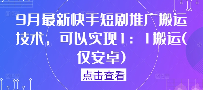 9月最新快手短剧推广搬运技术，可以实现1：1搬运(仅安卓)-北漠网络