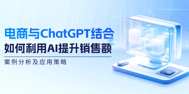 电商与ChatGPT结合：如何利用AI提升销售额，案例分析及应用策略-北漠网络