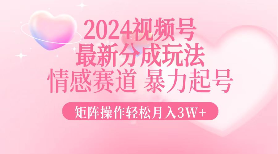 2024最新视频号分成玩法，情感赛道，暴力起号，矩阵操作轻松月入3W+-北漠网络