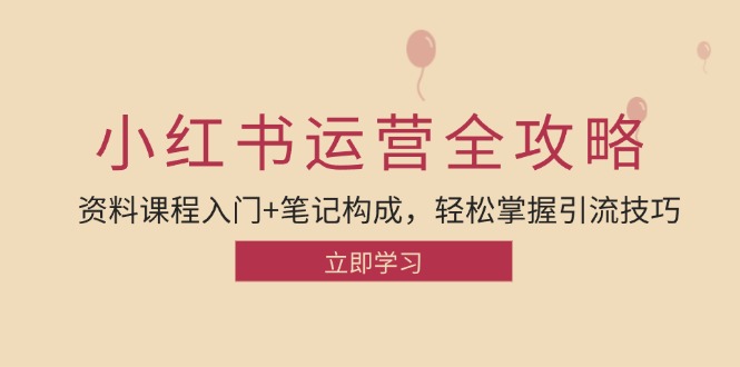 小红书运营引流全攻略：资料课程入门+笔记构成，轻松掌握引流技巧-北漠网络