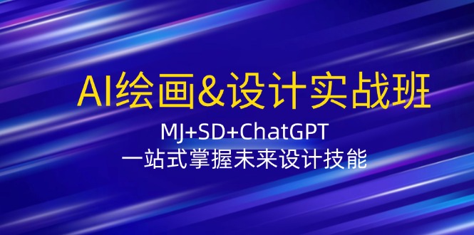 AI绘画&设计实战班：MJ+SD+ChatGPT，一站式掌握未来设计技能-北漠网络