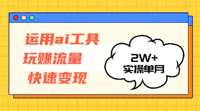 运用AI工具玩赚流量快速变现 实操单月2w+-北漠网络