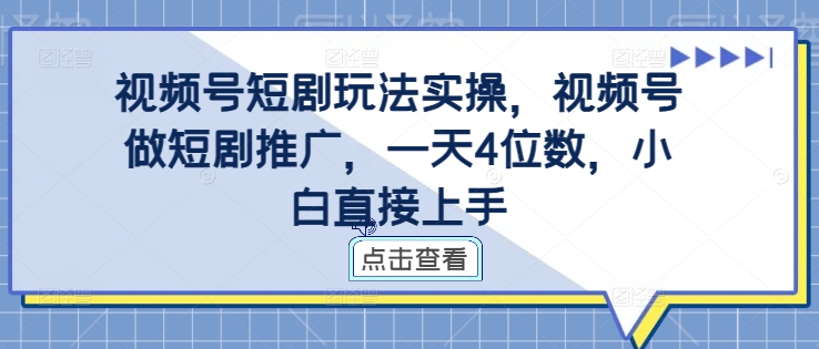 视频号短剧玩法实操，视频号做短剧推广，一天4位数，小白直接上手-北漠网络