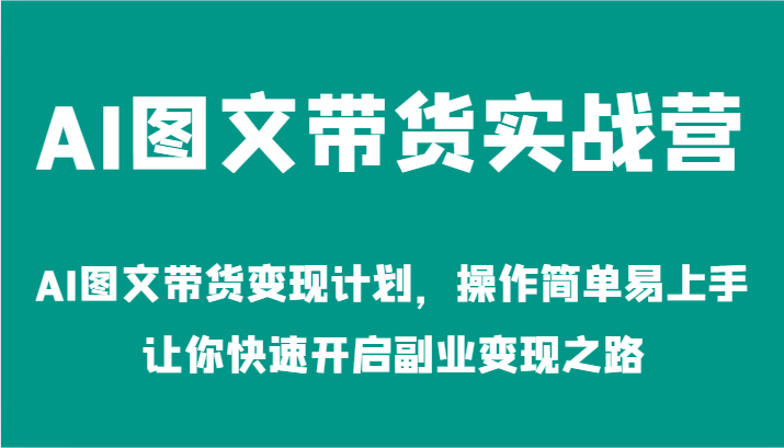 AI图文带货实战营-AI图文带货变现计划，操作简单易上手，让你快速开启副业变现之路-北漠网络