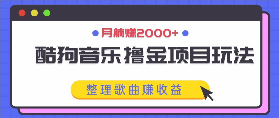 酷狗音乐撸金项目玩法，整理歌曲赚收益，月躺赚2000+-北漠网络