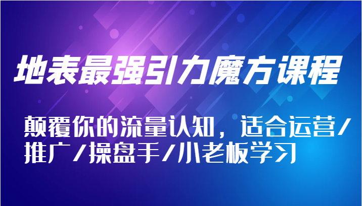 地表最强引力魔方课程，颠覆你的流量认知，适合运营/推广/操盘手/小老板学习-北漠网络