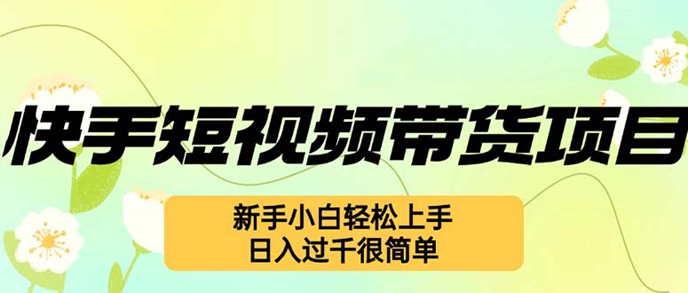 快手短视频带货项目，最新玩法 新手小白轻松上手，日入过千很简单-北漠网络