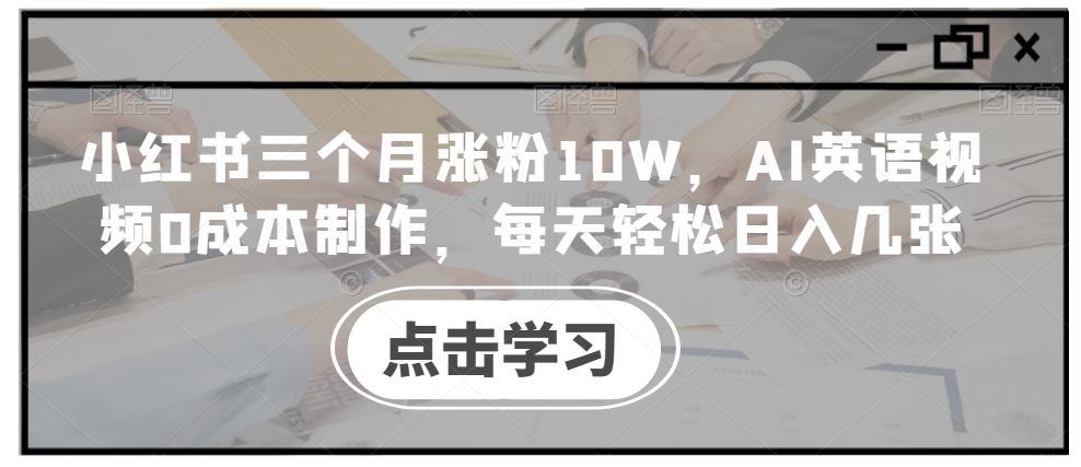 小红书三个月涨粉10W，AI英语视频0成本制作，每天轻松日入几张-北漠网络