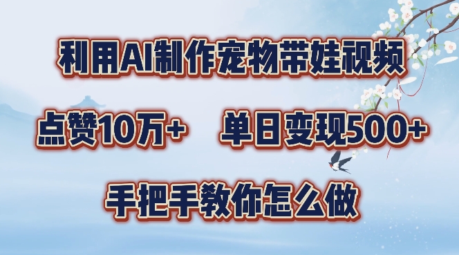 利用AI制作宠物带娃视频，轻松涨粉，点赞10万+，单日变现三位数，手把手教你怎么做-北漠网络