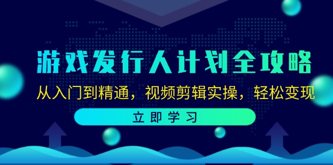 游戏发行人计划全攻略：从入门到精通，视频剪辑实操，轻松变现-北漠网络