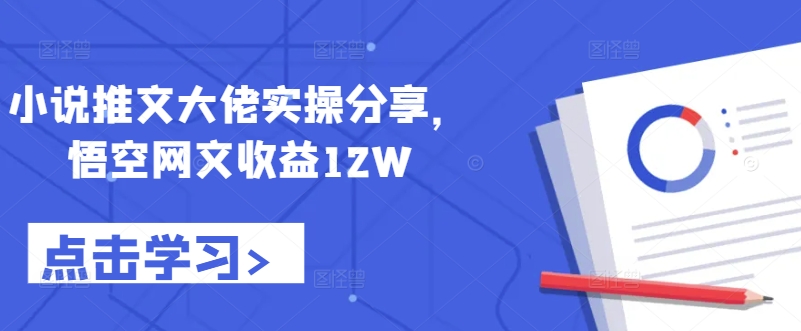 小说推文大佬实操分享，悟空网文收益12W-北漠网络