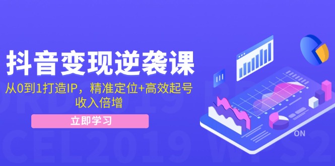 抖音变现逆袭课：从0到1打造IP，精准定位+高效起号，收入倍增-北漠网络