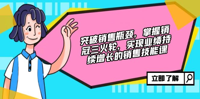 突破销售瓶颈，掌握销冠三火轮，实现业绩持续增长的销售技能课-北漠网络