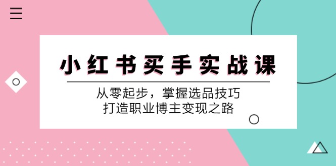 小红书买手实战课：从零起步，掌握选品技巧，打造职业博主变现之路-北漠网络