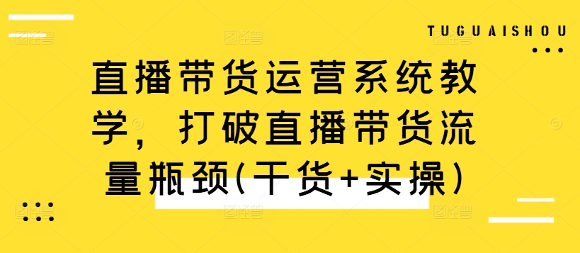 直播带货运营系统教学，打破直播带货流量瓶颈(干货+实操)-北漠网络