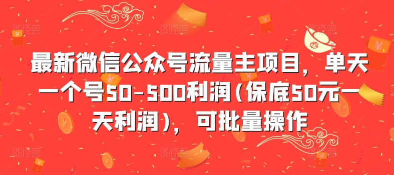 最新微信公众号流量主项目，单天一个号50-500利润(保底50元一天利润)，可批量操作-北漠网络