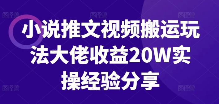 小说推文视频搬运玩法大佬收益20W实操经验分享-北漠网络