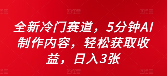 全新冷门赛道，5分钟AI制作内容，轻松获取收益，日入3张-北漠网络