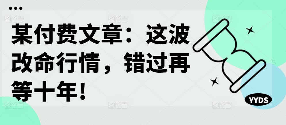 某付费文章：这波改命行情，错过再等十年!-北漠网络