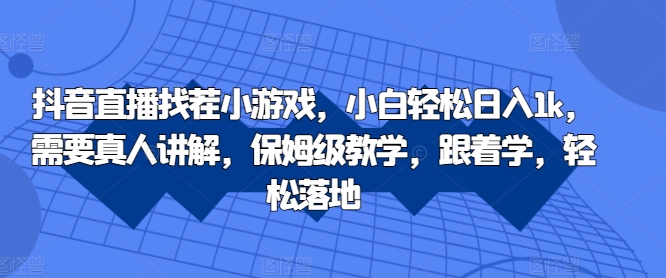 抖音直播找茬小游戏，小白轻松日入1k，需要真人讲解，保姆级教学，跟着学，轻松落地-北漠网络