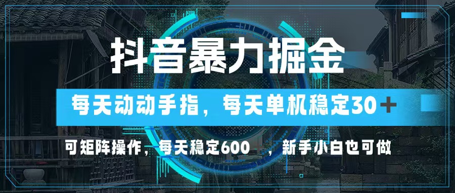 抖音暴力掘金，动动手指就可以，单机30+，可矩阵操作，每天稳定600+，…-北漠网络