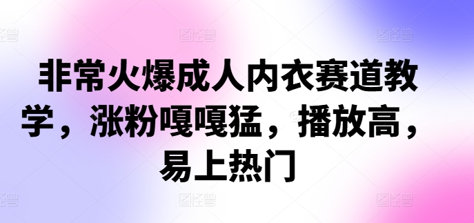 非常火爆成人内衣赛道教学，​涨粉嘎嘎猛，播放高，易上热门-北漠网络