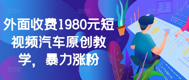 外面收费1980元短视频汽车原创教学，暴力涨粉-北漠网络