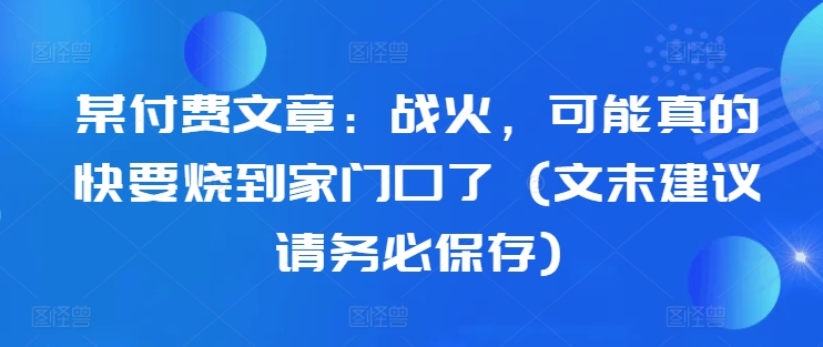 某付费文章：战火，可能真的快要烧到家门口了 (文末建议请务必保存)-北漠网络