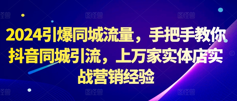 2024引爆同城流量，手把手教你抖音同城引流，上万家实体店实战营销经验-北漠网络