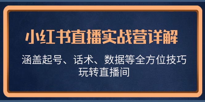 小红书直播实战营详解，涵盖起号、话术、数据等全方位技巧，玩转直播间-北漠网络