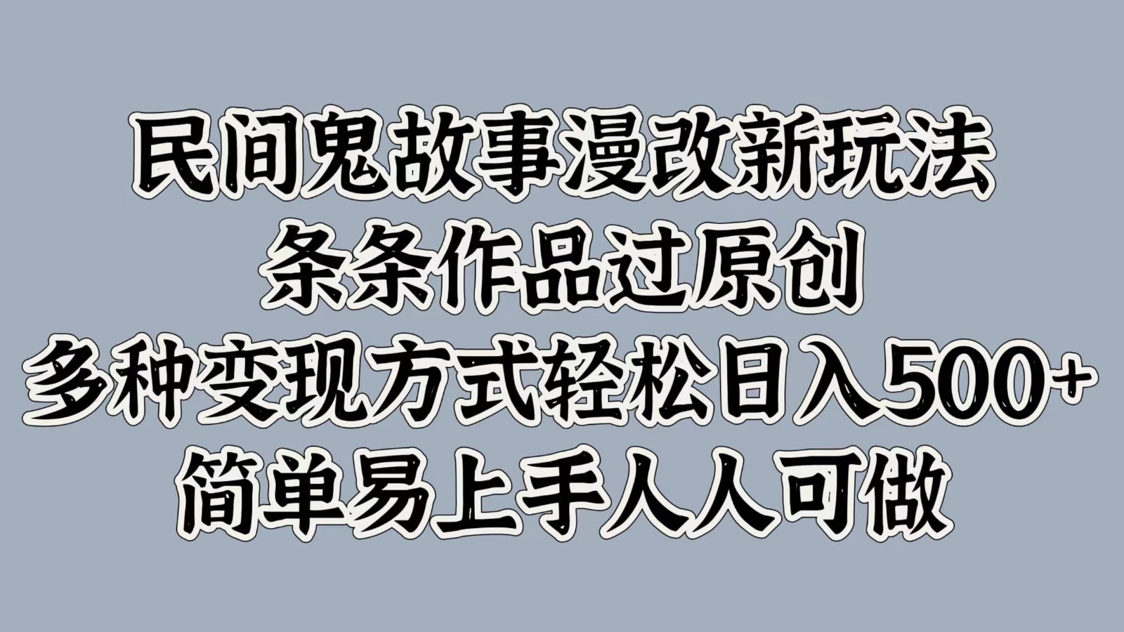 民间鬼故事漫改新玩法，条条作品过原创，多种变现方式轻松日入500+简单易上手人人可做-北漠网络