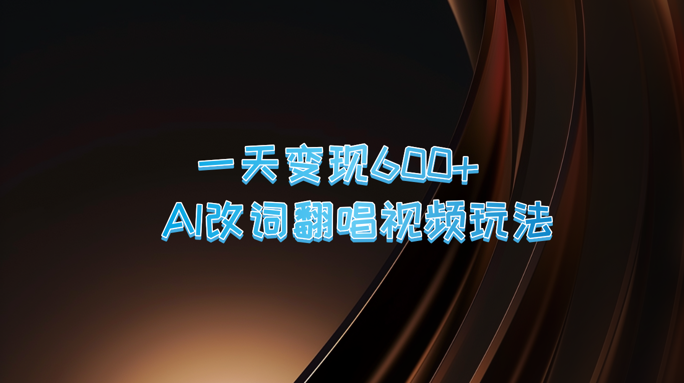 一天变现600+ AI改词翻唱视频玩法-北漠网络