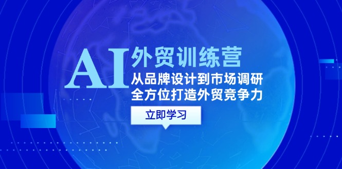 AI+外贸训练营：从品牌设计到市场调研，全方位打造外贸竞争力-北漠网络