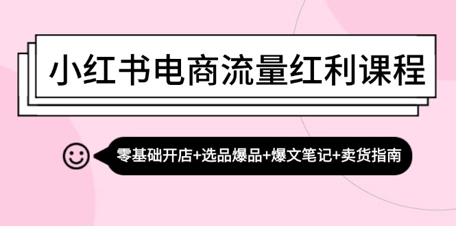 小红书电商流量红利课程：零基础开店+选品爆品+爆文笔记+卖货指南-北漠网络