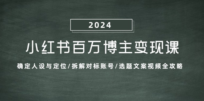 小红书百万博主变现课：确定人设与定位/拆解对标账号/选题文案视频全攻略-北漠网络