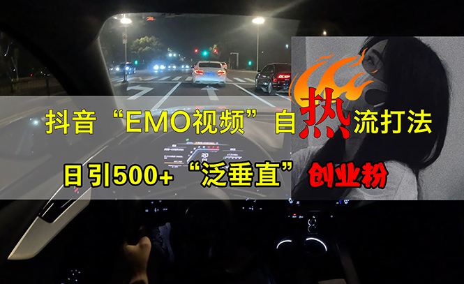 抖音EMO视频自热打法，日引500+“泛垂直”创业粉-北漠网络