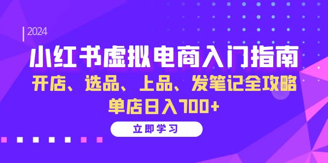 小红书虚拟电商入门指南：开店、选品、上品、发笔记全攻略   单店日入700+-北漠网络