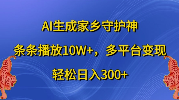 AI生成家乡守护神，条条播放10W+，多平台变现，轻松日入300+-北漠网络