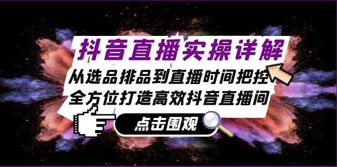 抖音直播实操详解：从选品排品到直播时间把控，全方位打造高效抖音直播间-北漠网络