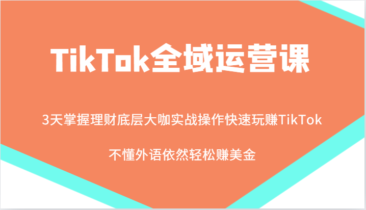 TikTok全域运营课，大咖实战操作快速玩赚TikTok，不懂外语依然轻松赚美金！-北漠网络