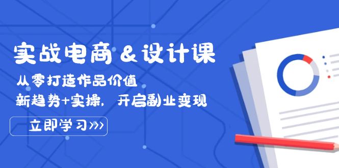 实战电商&设计课， 从零打造作品价值，新趋势+实操，开启副业变现-北漠网络