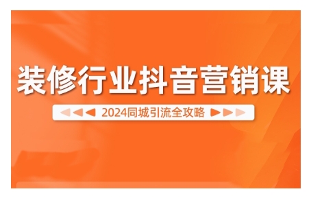 2024装修行业抖音营销课，同城引流全攻略-北漠网络