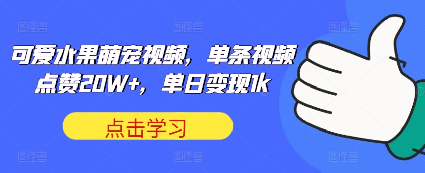 可爱水果萌宠视频，单条视频点赞20W+，单日变现1k-北漠网络