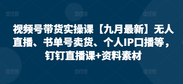 视频号带货实操课【10月最新】无人直播、书单号卖货、个人IP口播等，钉钉直播课+资料素材-北漠网络