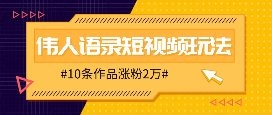 人人可做的伟人语录视频玩法，零成本零门槛，10条作品轻松涨粉2万-北漠网络