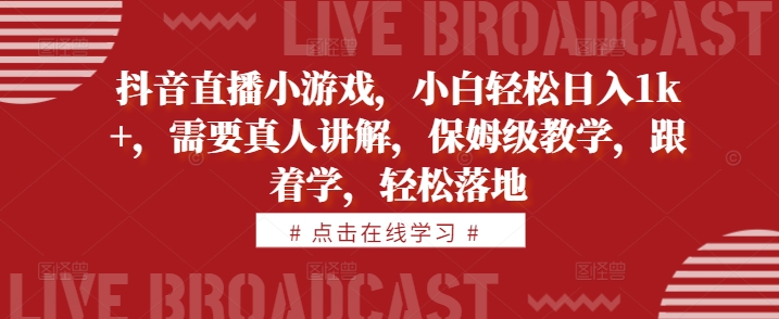 抖音直播小游戏，小白轻松日入1k+，需要真人讲解，保姆级教学，跟着学，轻松落地-北漠网络