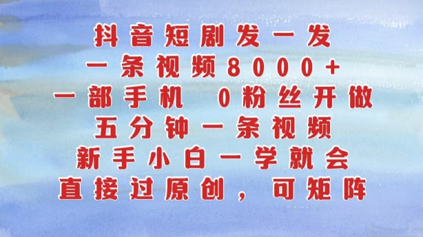 抖音短剧发一发，五分钟一条视频，新手小白一学就会，只要一部手机，0粉丝即可操作-北漠网络