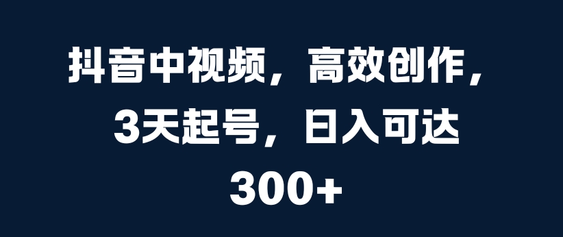 抖音中视频，高效创作，3天起号，日入可达3张-北漠网络